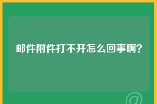 邮件附件打不开怎么回事啊？