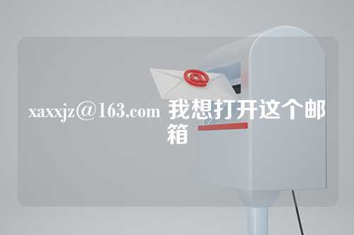 xaxxjz@163.com 我想打开这个邮箱