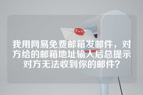 我用网易免费邮箱发邮件，对方给的邮箱地址输入后总提示对方无法收到你的邮件？