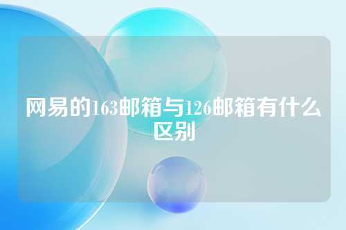 网易的163邮箱与126邮箱有什么区别
