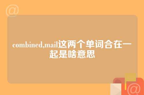 combined,mail这两个单词合在一起是啥意思