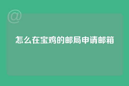怎么在宝鸡的邮局申请邮箱