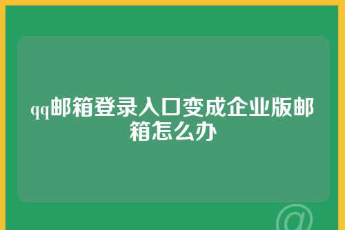 qq邮箱登录入口变成企业版邮箱怎么办