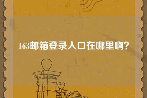 163邮箱登录入口在哪里啊？