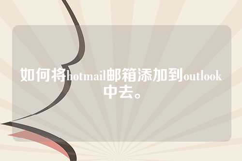 如何将hotmail邮箱添加到outlook中去。