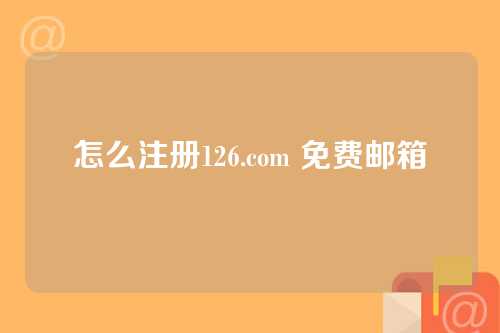 怎么注册126.com 免费邮箱