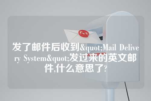 发了邮件后收到"Mail Delivery System"发过来的英文邮件,什么意思了?