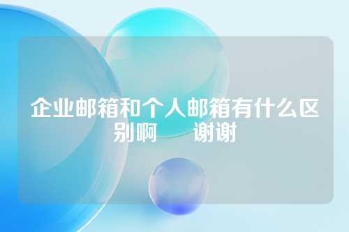 企业邮箱和个人邮箱有什么区别啊     谢谢
