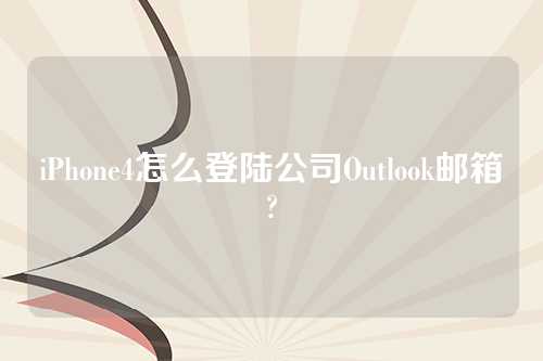 iPhone4怎么登陆公司Outlook邮箱?
