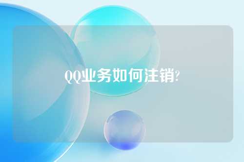 QQ业务如何注销?