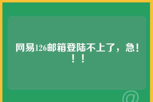 网易126邮箱登陆不上了，急！！！