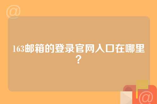 163邮箱的登录官网入口在哪里？