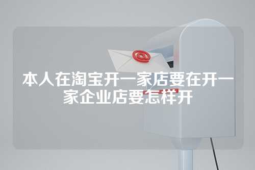 本人在淘宝开一家店要在开一家企业店要怎样开