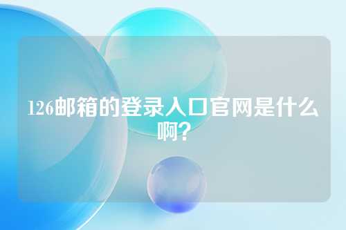 126邮箱的登录入口官网是什么啊？