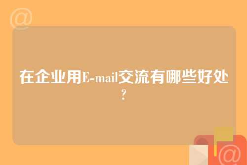 在企业用E-mail交流有哪些好处?