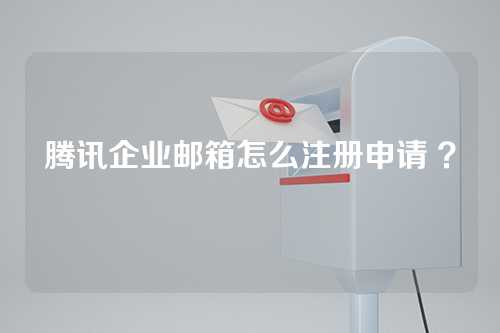 腾讯企业邮箱怎么注册申请 ？