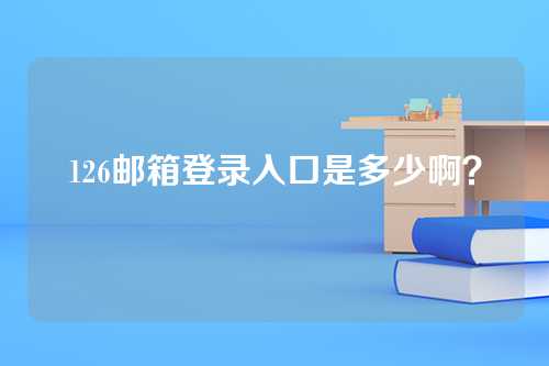 126邮箱登录入口是多少啊？