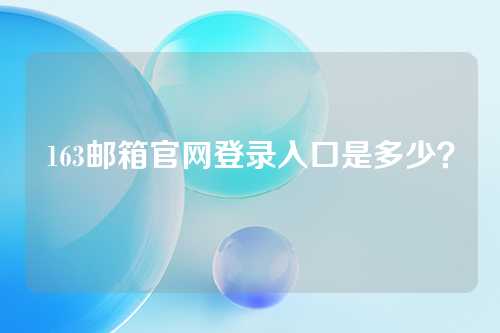 163邮箱官网登录入口是多少？