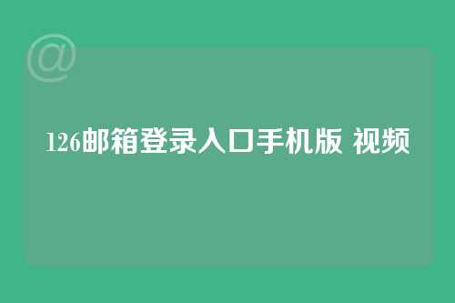 126邮箱登录入口手机版 视频