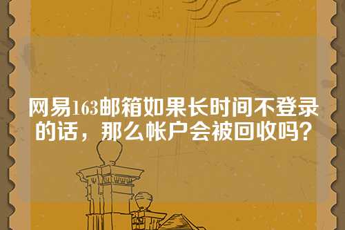 网易163邮箱如果长时间不登录的话，那么帐户会被回收吗？