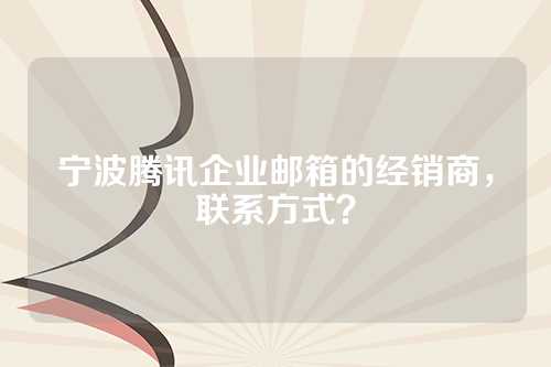 宁波腾讯企业邮箱的经销商，联系方式？