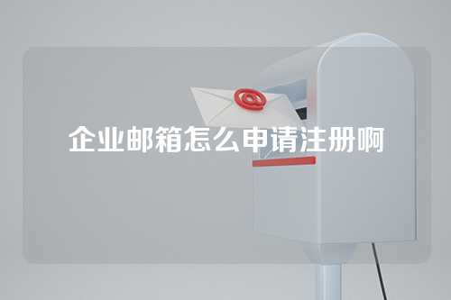 企业邮箱怎么申请注册啊