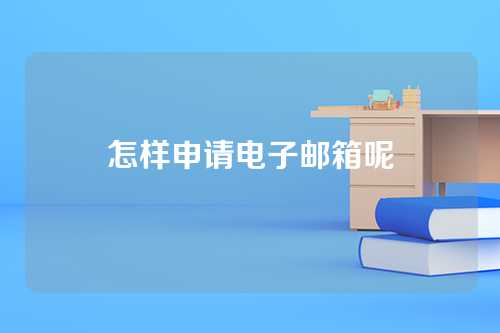 怎样申请电子邮箱呢