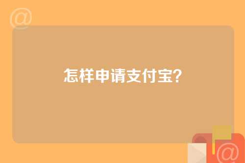 怎样申请支付宝？