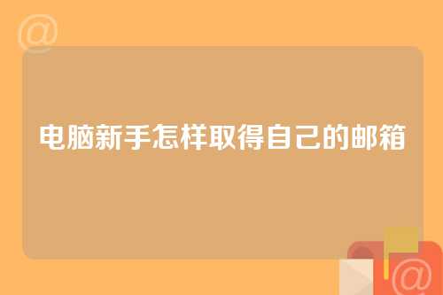 电脑新手怎样取得自己的邮箱