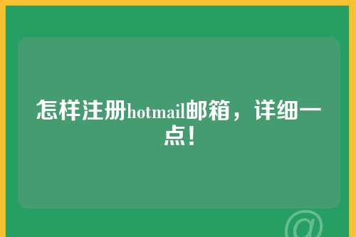 怎样注册hotmail邮箱，详细一点！
