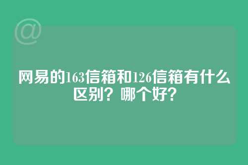 网易的163信箱和126信箱有什么区别？哪个好？