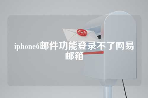 iphone6邮件功能登录不了网易邮箱