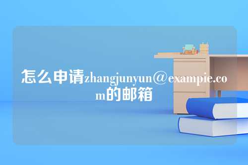怎么申请zhangjunyun@exampie.com的邮箱