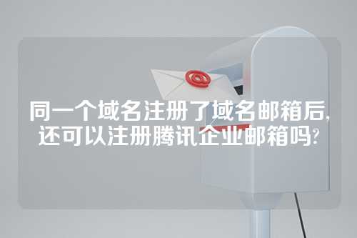 同一个域名注册了域名邮箱后,还可以注册腾讯企业邮箱吗?