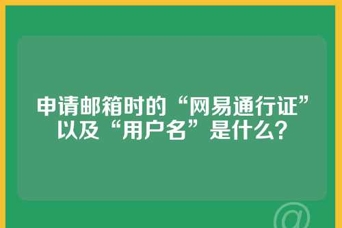 申请邮箱时的“网易通行证”以及“用户名”是什么？