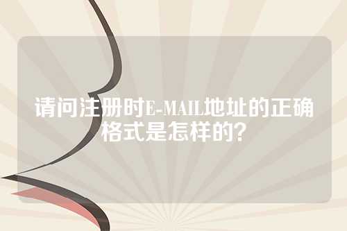 请问注册时E-MAIL地址的正确格式是怎样的？