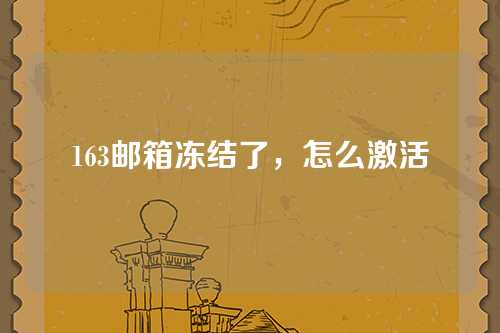 163邮箱冻结了，怎么激活