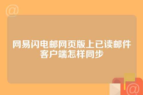 网易闪电邮网页版上已读邮件客户端怎样同步