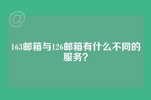 163邮箱与126邮箱有什么不同的服务？