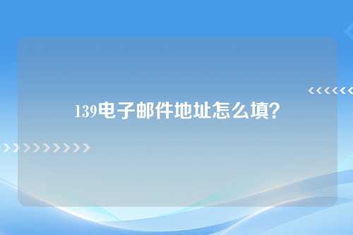 139电子邮件地址怎么填？