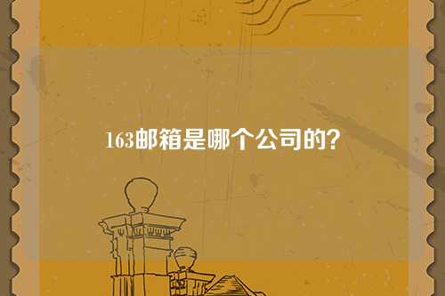 163邮箱是哪个公司的？