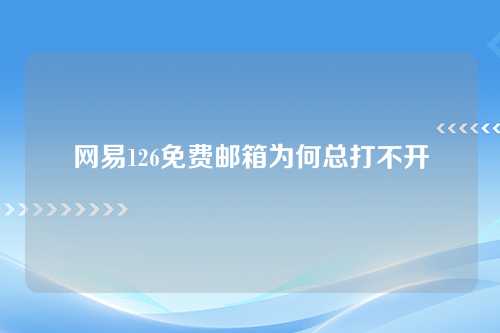 网易126免费邮箱为何总打不开