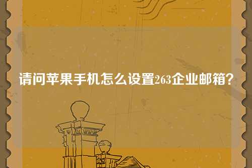 请问苹果手机怎么设置263企业邮箱？