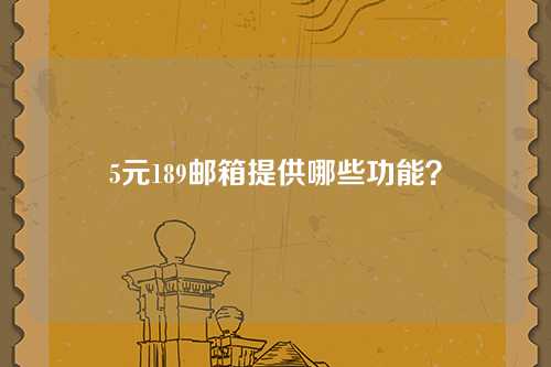 5元189邮箱提供哪些功能？