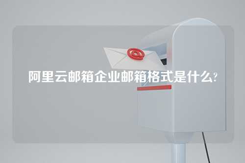 阿里云邮箱企业邮箱格式是什么?