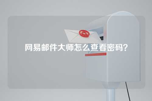 网易邮件大师怎么查看密码？