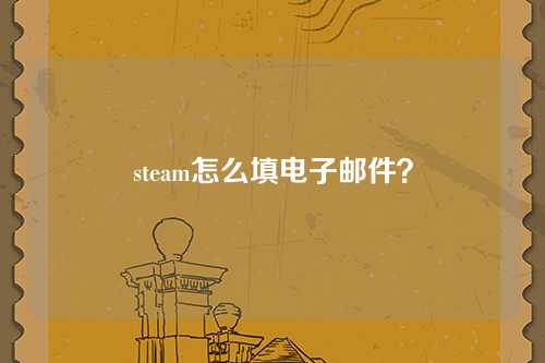 steam怎么填电子邮件？