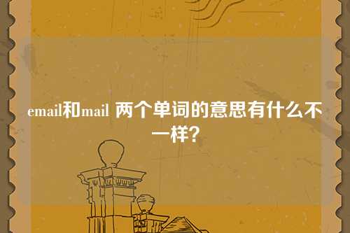 email和mail 两个单词的意思有什么不一样？