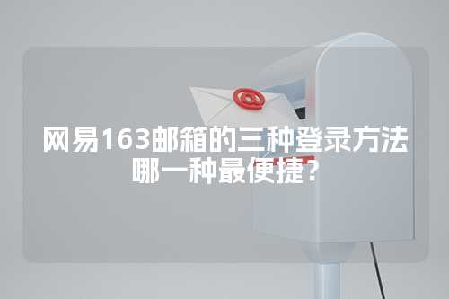 网易163邮箱的三种登录方法哪一种最便捷？