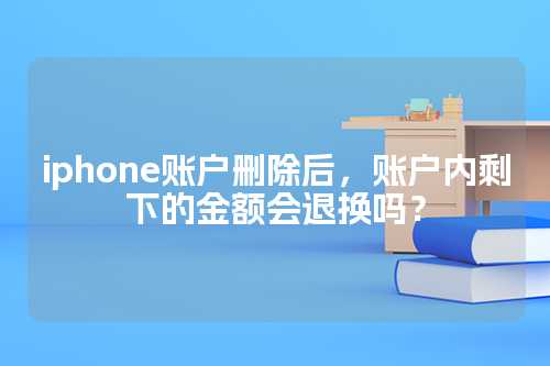iphone账户删除后，账户内剩下的金额会退换吗？